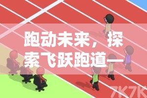 跑動未來，飛躍跑道——體育游戲與跑步動畫的完美融合