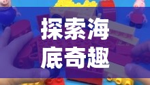 探索海底奇趣，海綿寶寶的創(chuàng)意生活游戲