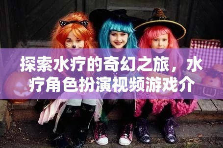 水療奇幻之旅，沉浸式水療角色扮演視頻游戲介紹