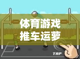 體育游戲推車運蘿卜，寓教于樂的創(chuàng)意教案