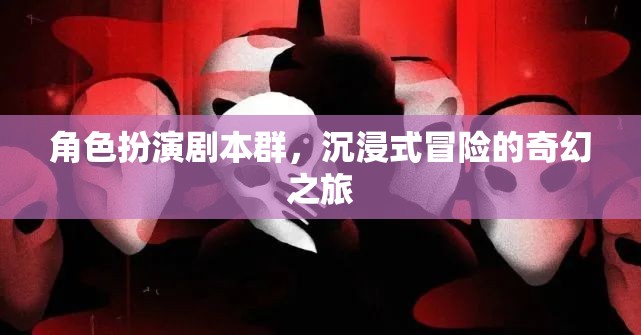 奇幻之旅，角色扮演劇本群中的沉浸式冒險(xiǎn)