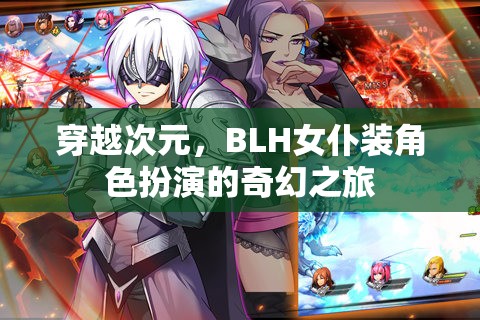 穿越次元，BLH女仆裝角色扮演的奇幻冒險