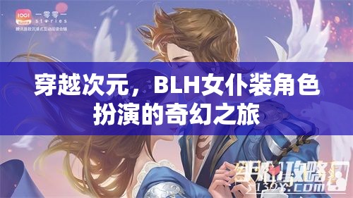 穿越次元，BLH女仆裝角色扮演的奇幻冒險