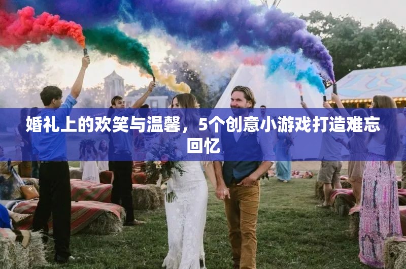 婚禮上的歡笑與溫馨，5個創(chuàng)意小游戲打造難忘回憶