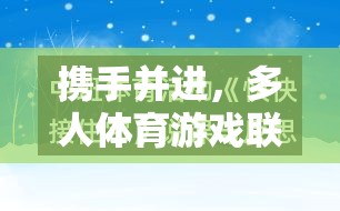 多人體育游戲聯(lián)機(jī)教案，攜手并進(jìn)，共享樂(lè)趣與教育價(jià)值