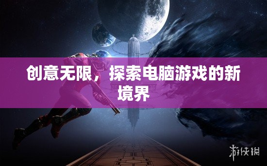 創(chuàng)意無限，探索電腦游戲的新境界