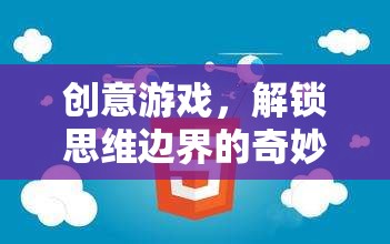 解鎖思維邊界，創(chuàng)意游戲的奇妙之旅