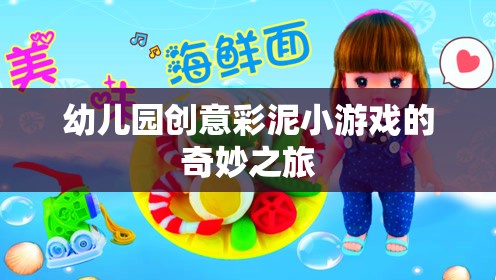 彩泥創(chuàng)意樂園，幼兒園的奇妙彩泥小游戲之旅