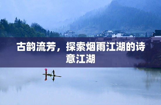 古韻煙雨江湖，探尋詩意江湖的詩意之旅