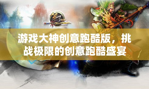 游戲大神創(chuàng)意跑酷版，挑戰(zhàn)極限的創(chuàng)意跑酷盛宴