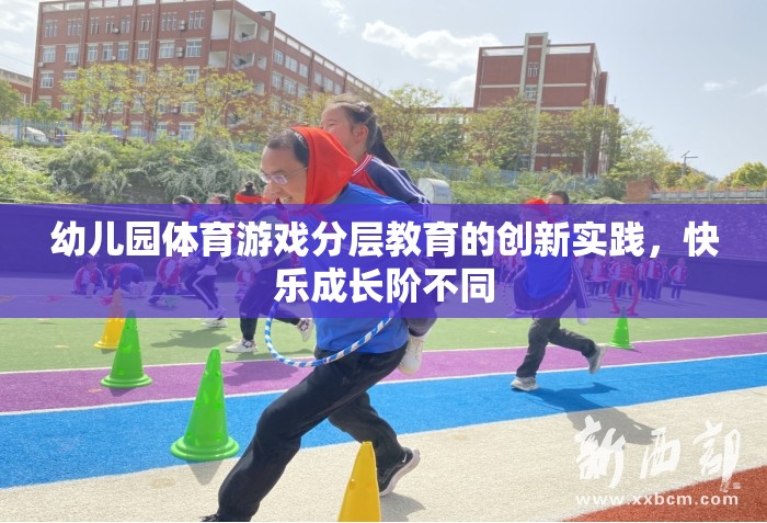 幼兒園體育游戲分層教育的創(chuàng)新實(shí)踐，促進(jìn)快樂成長(zhǎng)的差異化教學(xué)