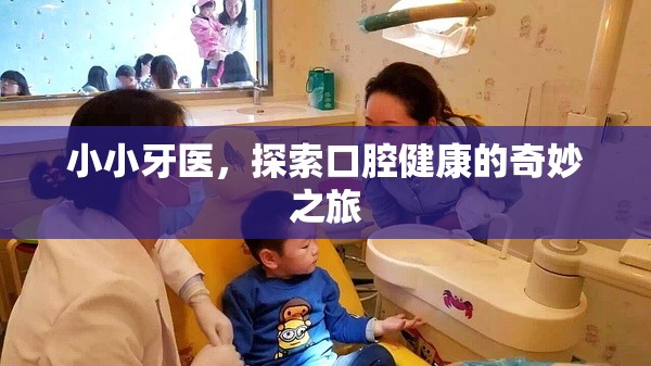 小小牙醫(yī)，開啟口腔健康的奇妙探險之旅