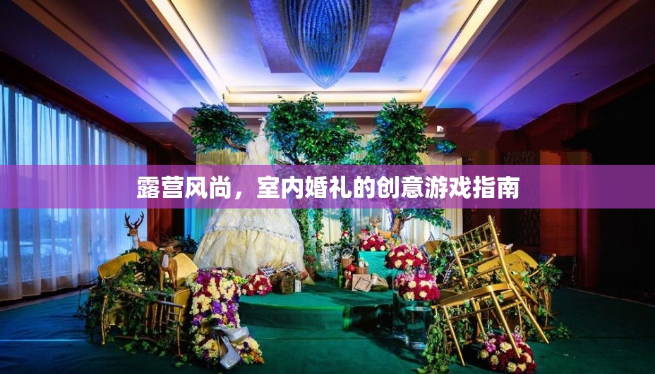 露營風尚，打造室內(nèi)婚禮的創(chuàng)意游戲指南