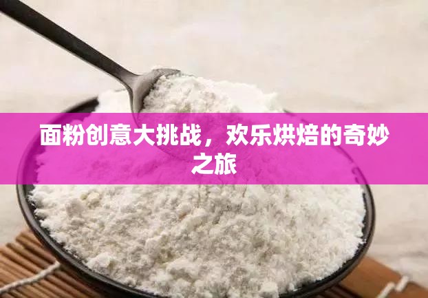 面粉創(chuàng)意大挑戰(zhàn)，開啟歡樂烘焙的奇妙之旅