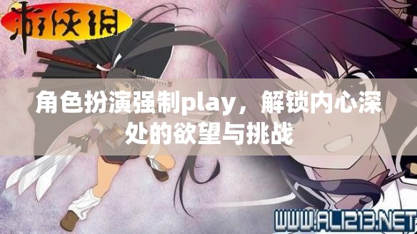 解鎖內心深處的欲望與挑戰(zhàn)，角色扮演強制Play的探索