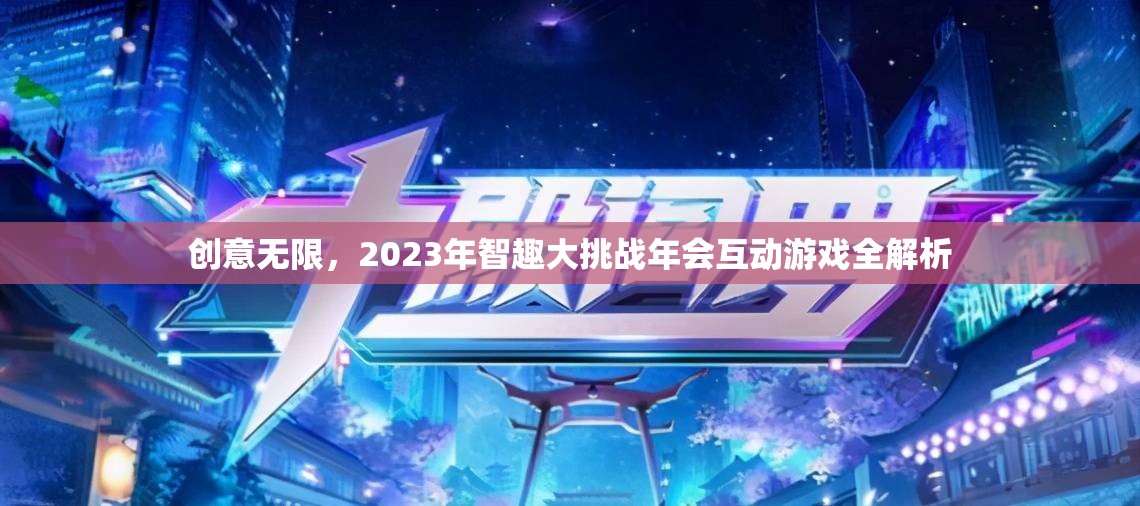 2023年智趣大挑戰(zhàn)年會，創(chuàng)意無限互動游戲全解析