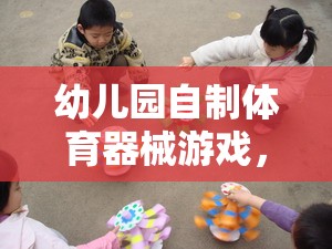 幼兒園自制體育器械游戲，快樂與成長的完美融合