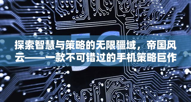 探索智慧與策略的無限疆域，帝國風(fēng)云——手機策略巨作不容錯過