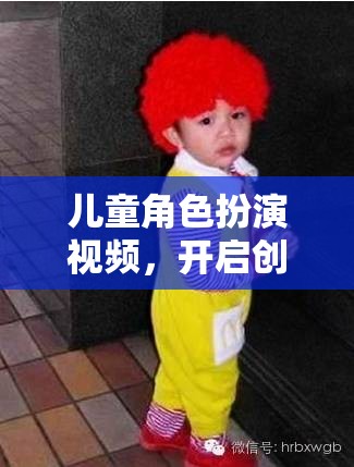 兒童角色扮演視頻，開啟創(chuàng)意與想象的奇妙之旅