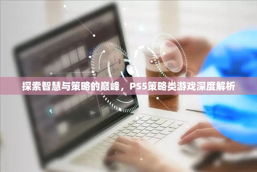 探索智慧與策略的巔峰，PS5策略類游戲深度解析