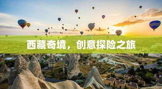 西藏奇境，創(chuàng)意探險之旅的絕美畫卷