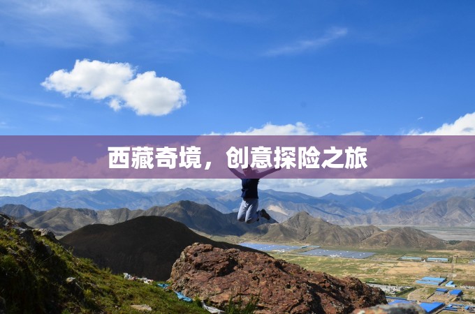 西藏奇境，創(chuàng)意探險之旅的絕美畫卷