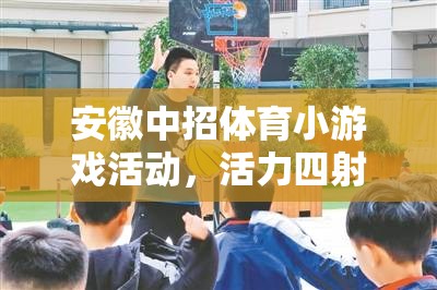 安徽中招體育小游戲，校園新風(fēng)尚，活力四射的青春盛宴