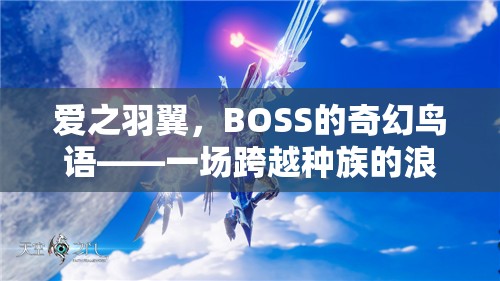 愛之羽翼，BOSS的奇幻鳥語——種族跨越的浪漫角色扮演