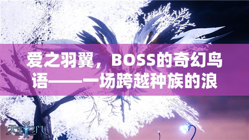 愛之羽翼，BOSS的奇幻鳥語——種族跨越的浪漫角色扮演