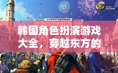 穿越東方的奇幻之旅，韓國角色扮演游戲大全