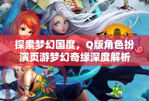 夢幻奇緣，Q版角色扮演頁游的深度探索與解析