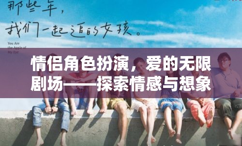 愛的無限劇場(chǎng)，情侶角色扮演的深度情感與想象之旅