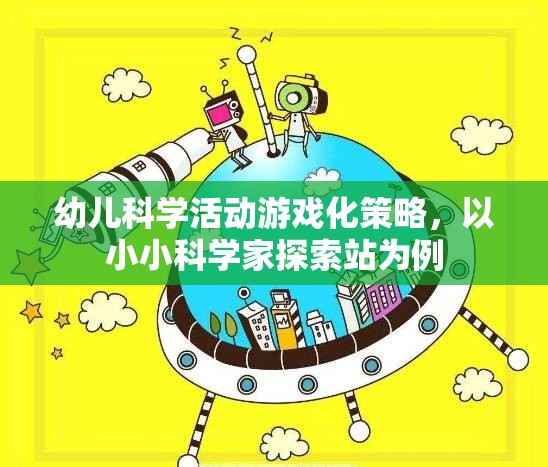 小小科學家探索站，幼兒科學活動游戲化策略的實踐與啟示