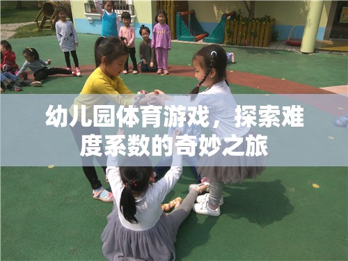 探索難度系數(shù)的奇妙之旅，幼兒園體育游戲的樂趣與挑戰(zhàn)