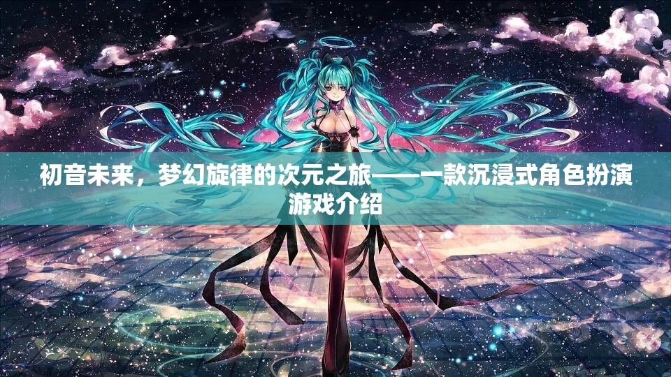 初音未來，夢幻旋律的次元之旅——探索沉浸式角色扮演的奇幻世界