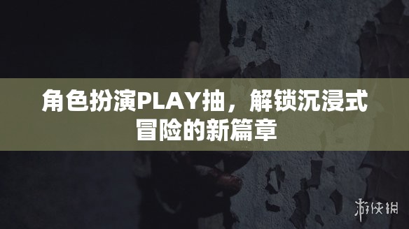 角色扮演PLAY抽，解鎖沉浸式冒險的新篇章