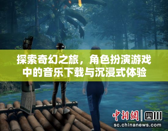 探索奇幻之旅，角色扮演游戲中的音樂下載與沉浸式體驗(yàn)