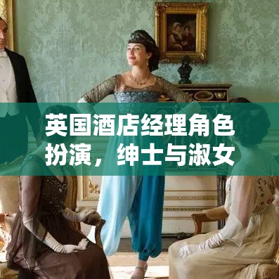 英國酒店經(jīng)理角色扮演，紳士與淑女的夢幻之旅