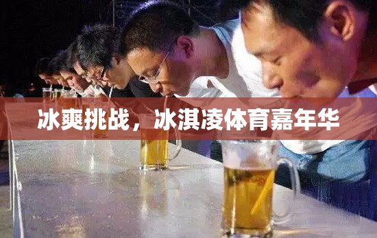 冰爽挑戰(zhàn)，冰淇凌體育嘉年華的夏日狂歡