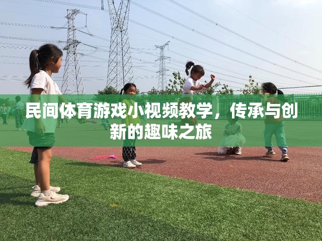 民間體育游戲小視頻教學(xué)，傳承與創(chuàng)新的趣味之旅