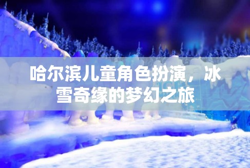 哈爾濱兒童冰雪奇緣，角色扮演的夢(mèng)幻之旅