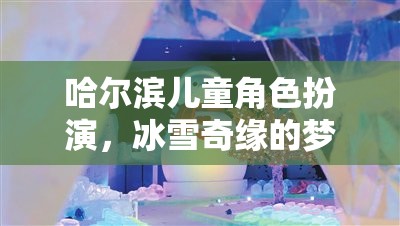 哈爾濱兒童冰雪奇緣，角色扮演的夢(mèng)幻之旅