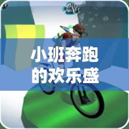 小班跑，歡樂盛宴的體育游戲大全