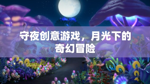 月光下的奇幻冒險，守夜創(chuàng)意游戲之旅