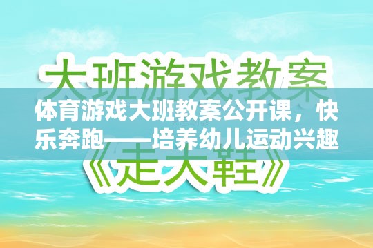 快樂奔跑，大班幼兒體育游戲公開課教案——激發(fā)運動興趣與團隊協(xié)作