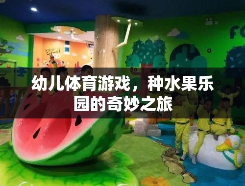 種水果樂(lè)園，幼兒體育游戲的奇妙之旅