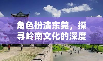 探尋嶺南文化深度與魅力，東莞的角色扮演之旅