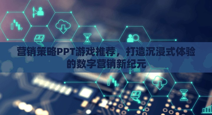 營銷策略PPT游戲推薦，打造沉浸式體驗的數(shù)字營銷新紀元