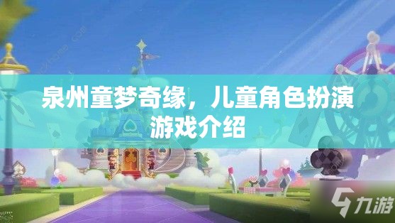 泉州童夢奇緣，兒童角色扮演游戲的歡樂之旅