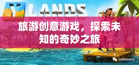 探索未知的奇妙之旅，旅游創(chuàng)意游戲新體驗